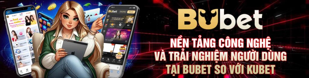 Nền Tảng Công Nghệ và Trải Nghiệm Người Dùng tại BuBet so với KuBet